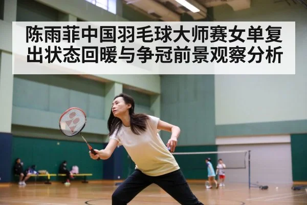 陈雨菲中国羽毛球大师赛女单复出状态回暖与争冠前景观察分析